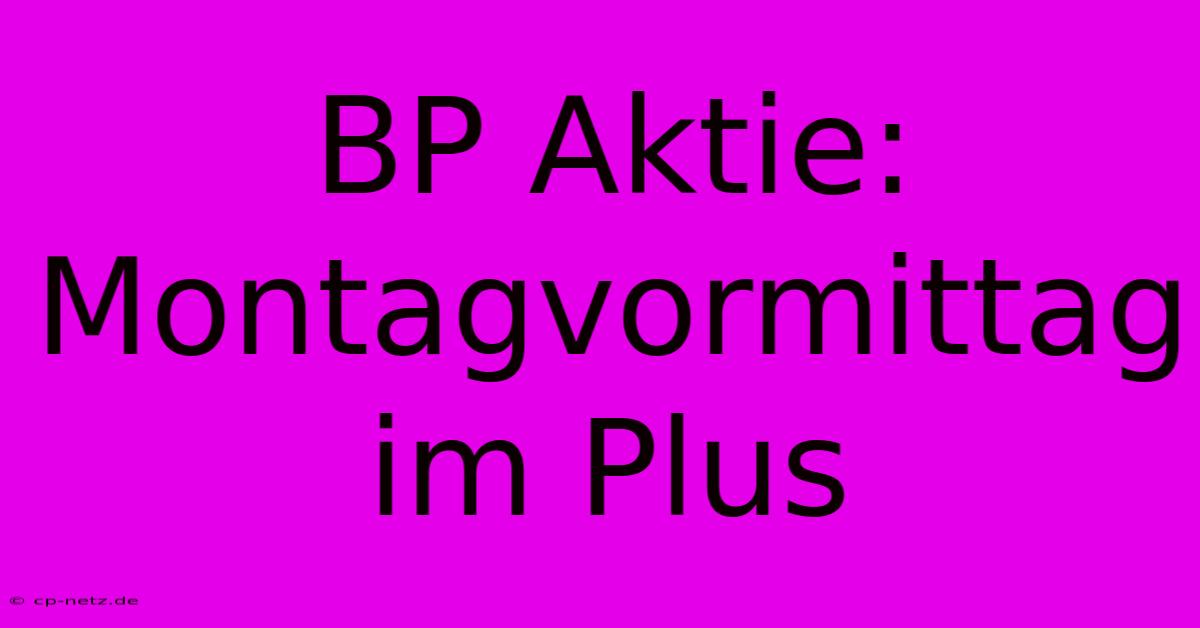 BP Aktie: Montagvormittag Im Plus