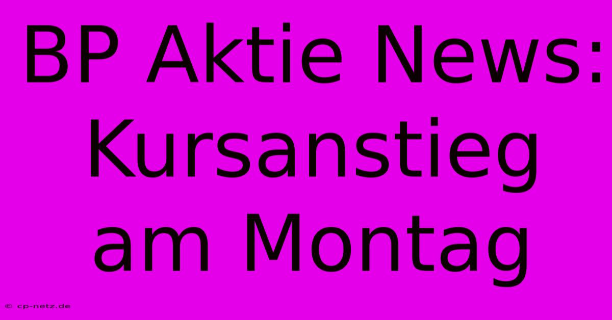 BP Aktie News: Kursanstieg Am Montag