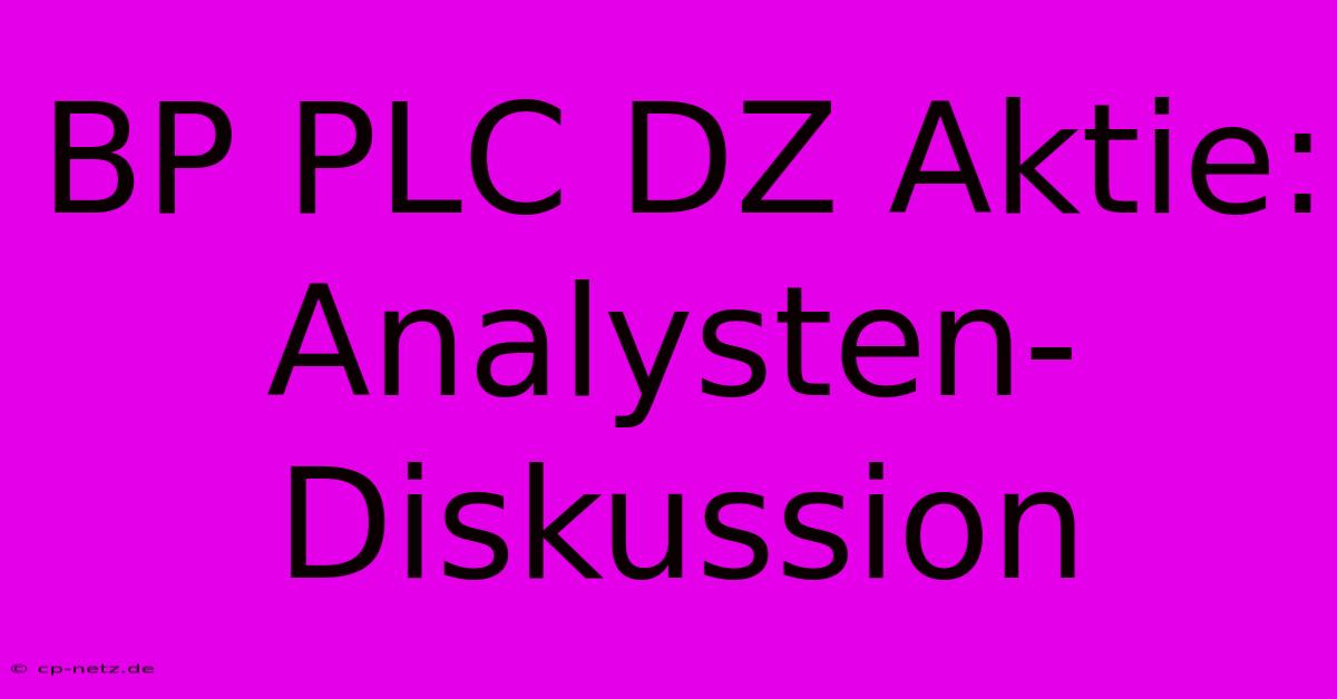 BP PLC DZ Aktie: Analysten-Diskussion