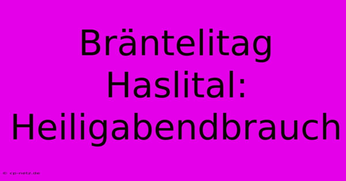 Bräntelitag Haslital: Heiligabendbrauch