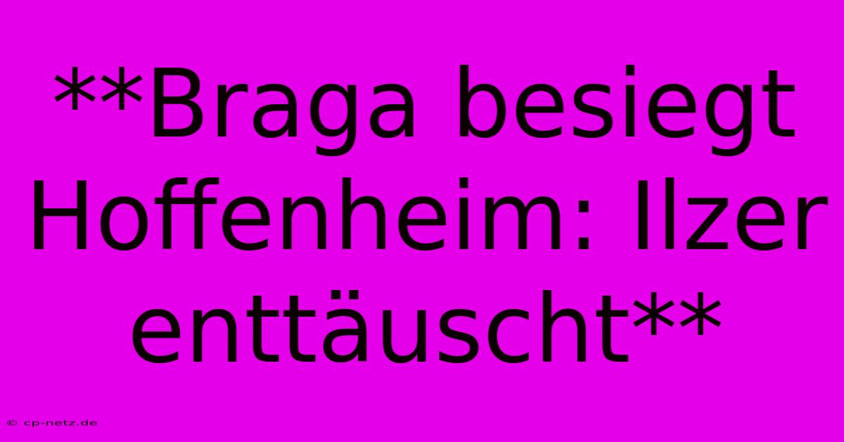 **Braga Besiegt Hoffenheim: Ilzer Enttäuscht**