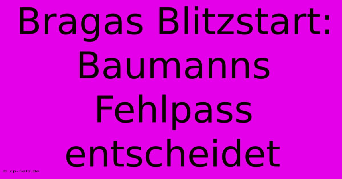 Bragas Blitzstart: Baumanns Fehlpass Entscheidet