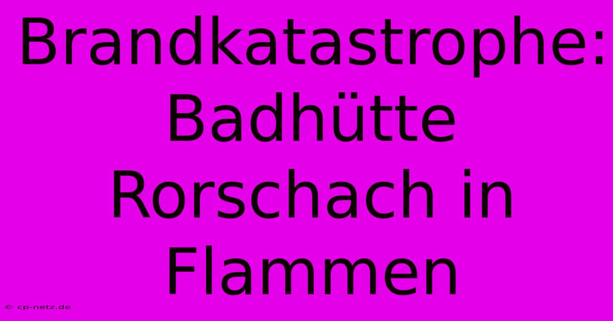 Brandkatastrophe: Badhütte Rorschach In Flammen