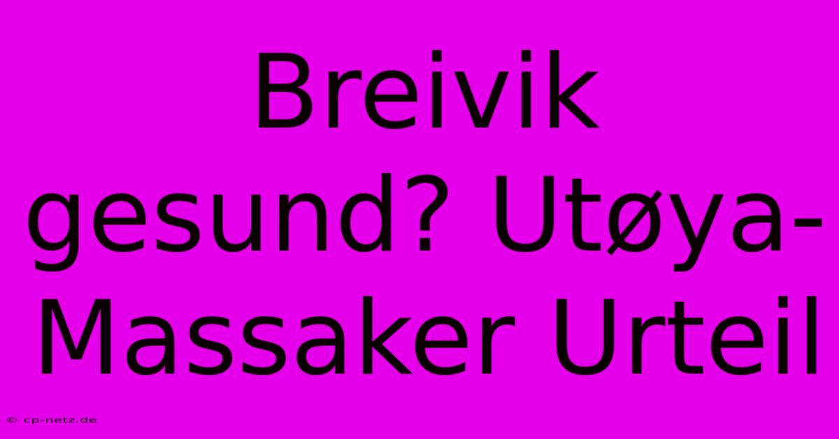 Breivik Gesund? Utøya-Massaker Urteil