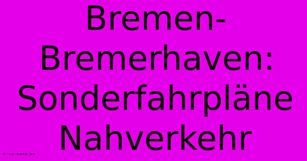 Bremen-Bremerhaven: Sonderfahrpläne Nahverkehr