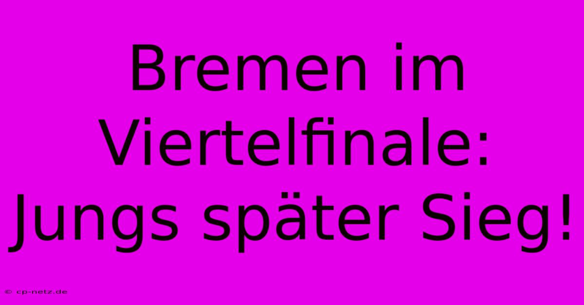 Bremen Im Viertelfinale: Jungs Später Sieg!