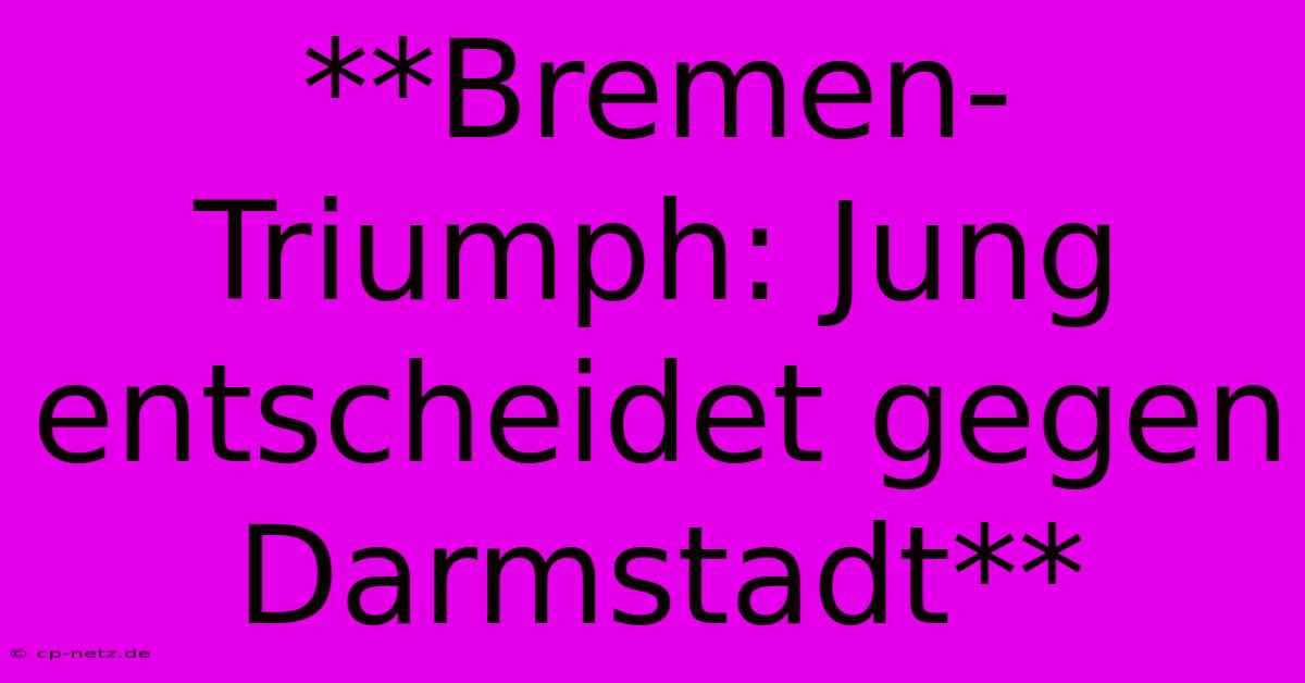 **Bremen-Triumph: Jung Entscheidet Gegen Darmstadt**