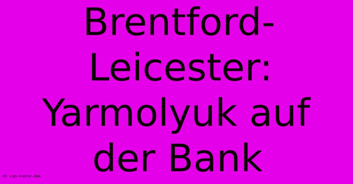 Brentford-Leicester: Yarmolyuk Auf Der Bank