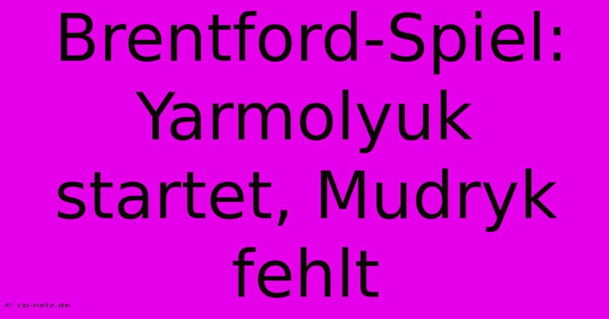 Brentford-Spiel: Yarmolyuk Startet, Mudryk Fehlt