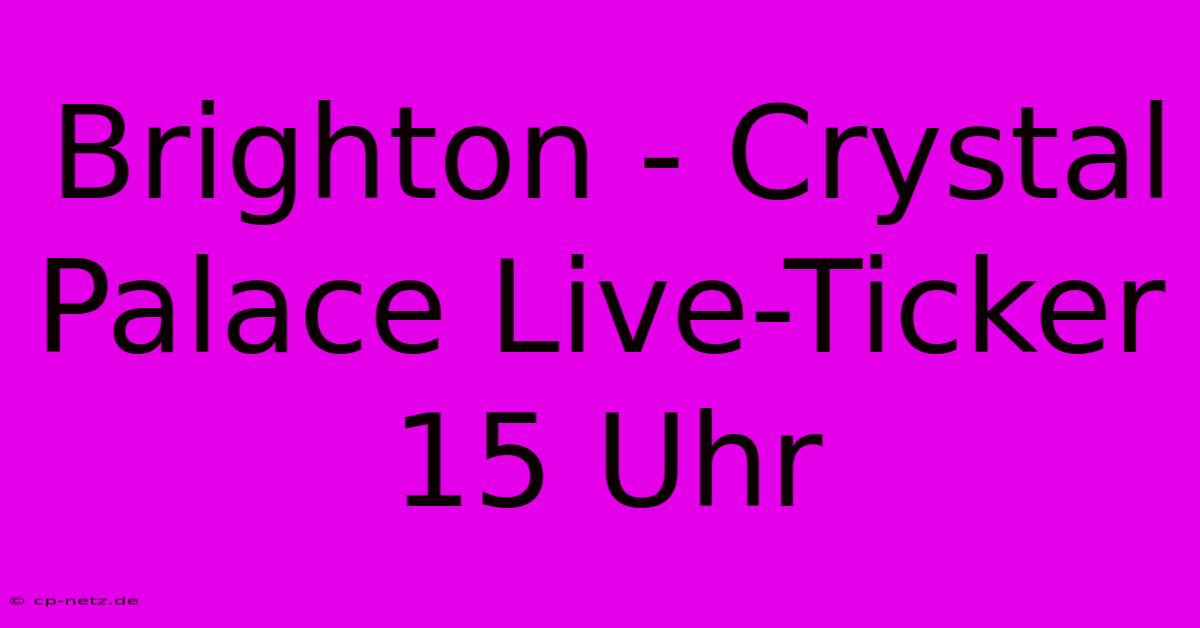 Brighton - Crystal Palace Live-Ticker 15 Uhr