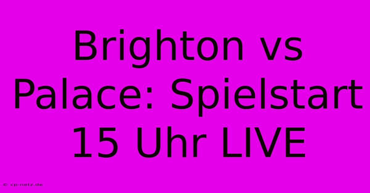 Brighton Vs Palace: Spielstart 15 Uhr LIVE