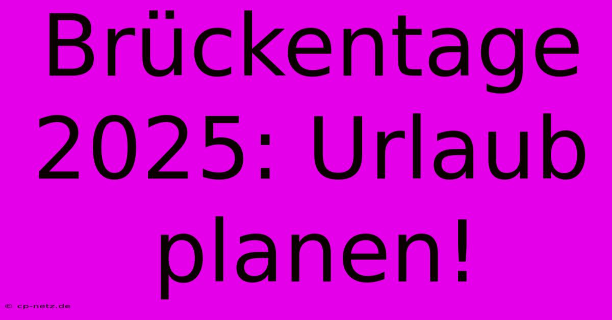 Brückentage 2025: Urlaub Planen!