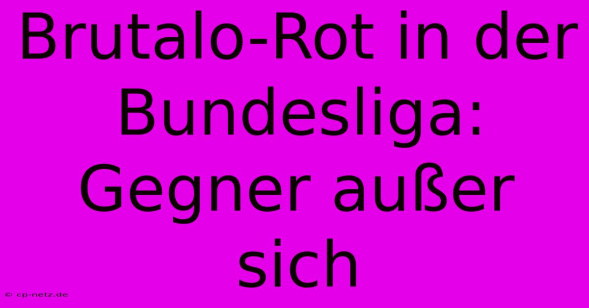 Brutalo-Rot In Der Bundesliga: Gegner Außer Sich