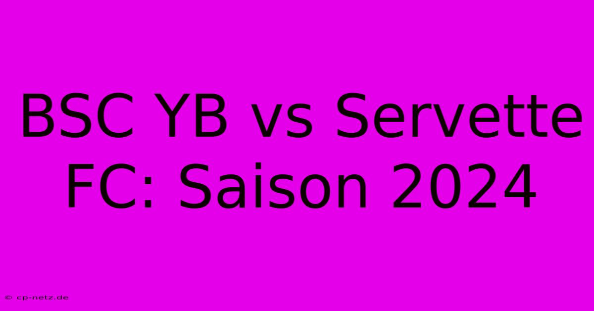 BSC YB Vs Servette FC: Saison 2024