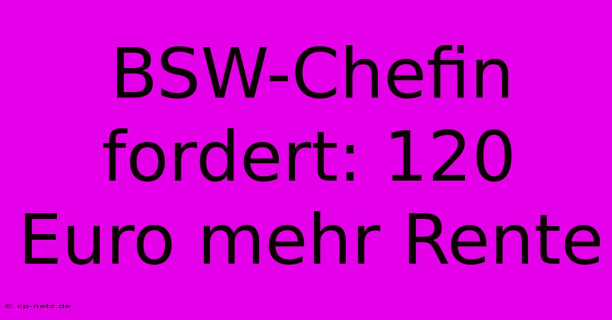 BSW-Chefin Fordert: 120 Euro Mehr Rente