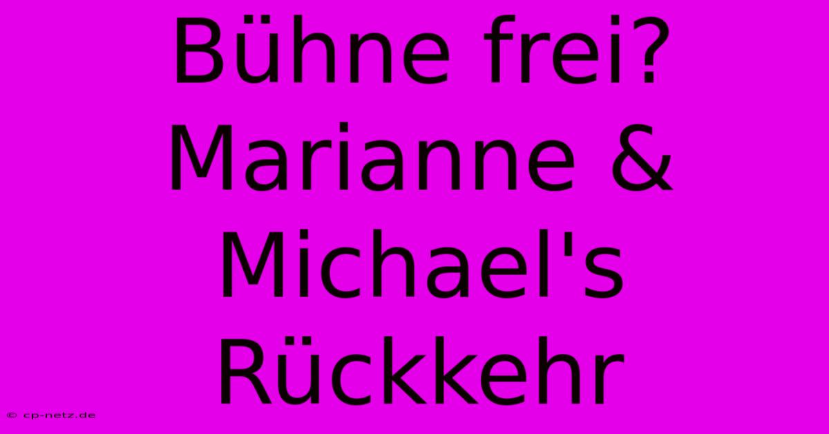 Bühne Frei? Marianne & Michael's Rückkehr