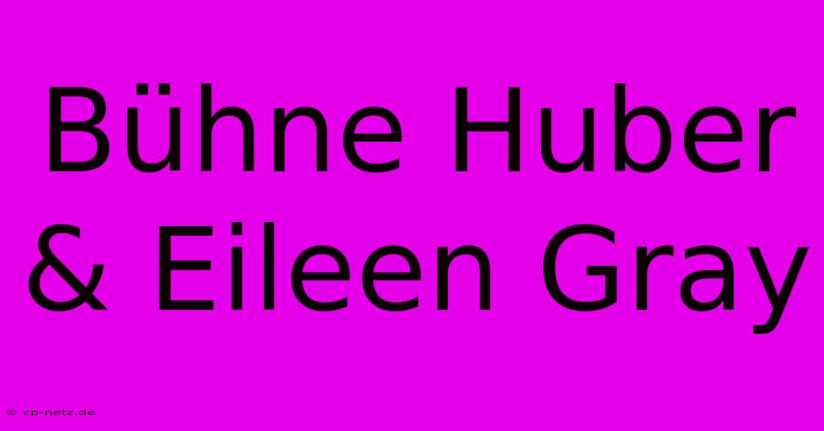 Bühne Huber & Eileen Gray