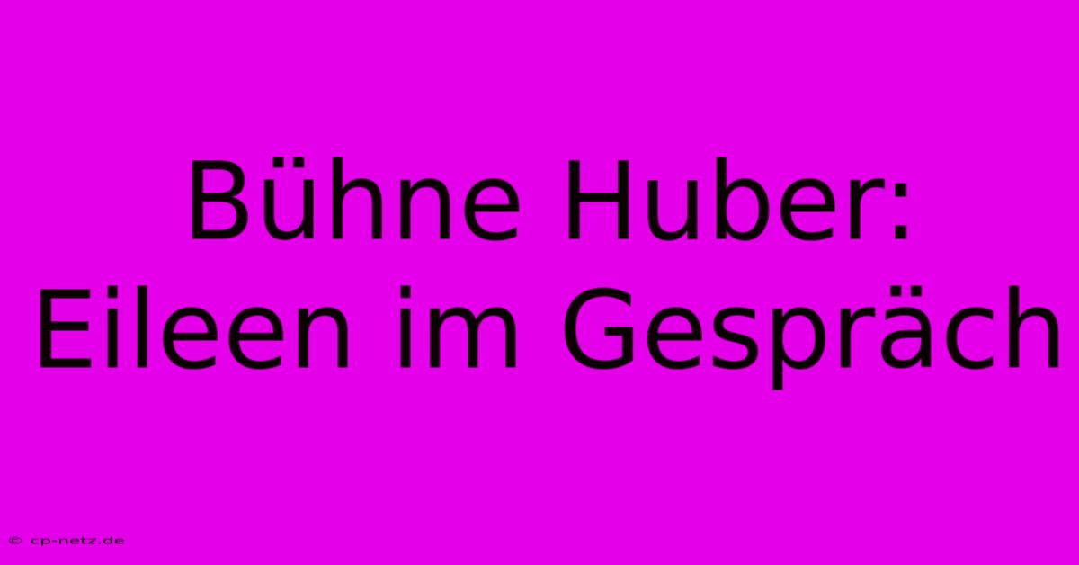 Bühne Huber: Eileen Im Gespräch