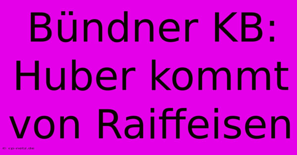 Bündner KB: Huber Kommt Von Raiffeisen