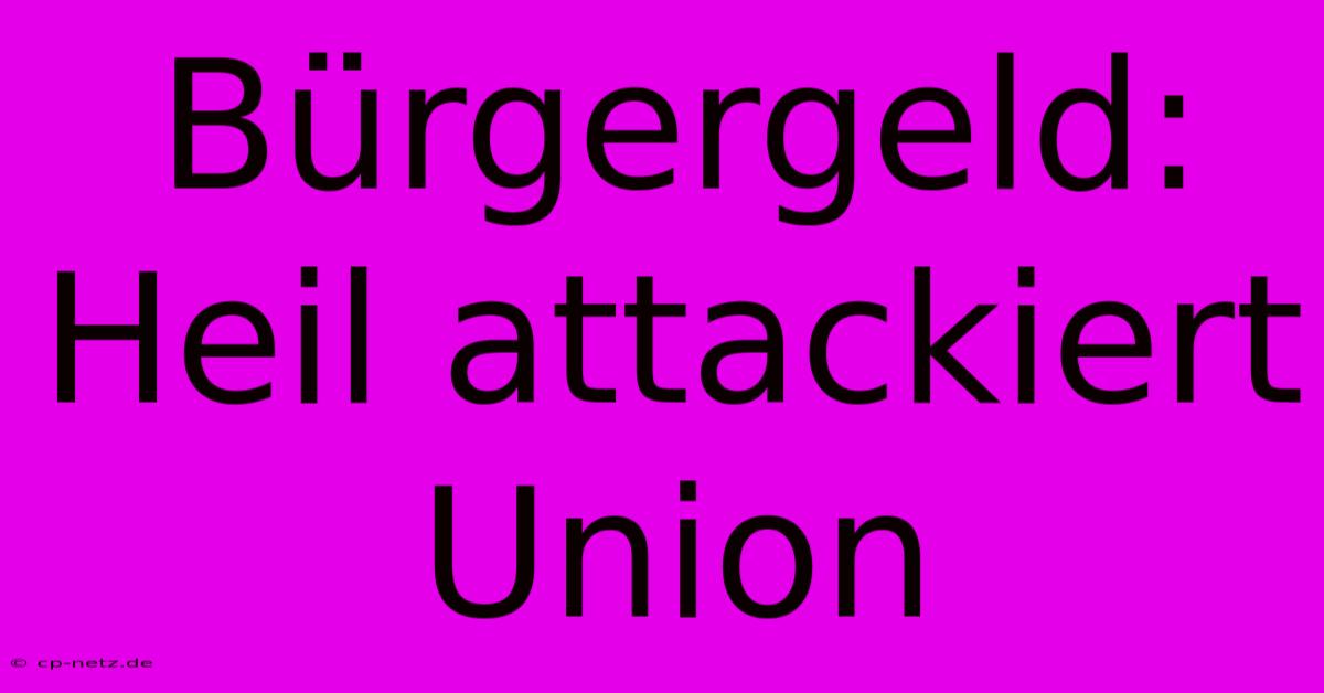 Bürgergeld: Heil Attackiert Union