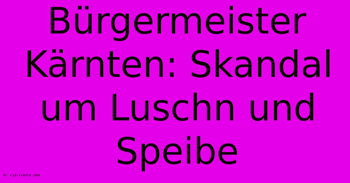 Bürgermeister Kärnten: Skandal Um Luschn Und Speibe