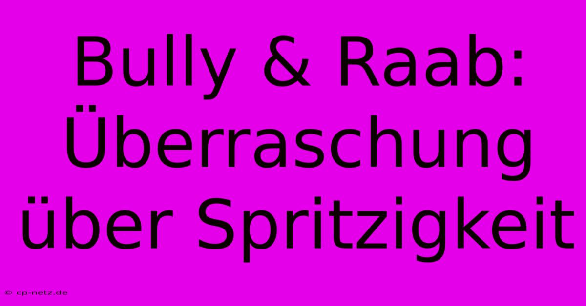 Bully & Raab: Überraschung Über Spritzigkeit