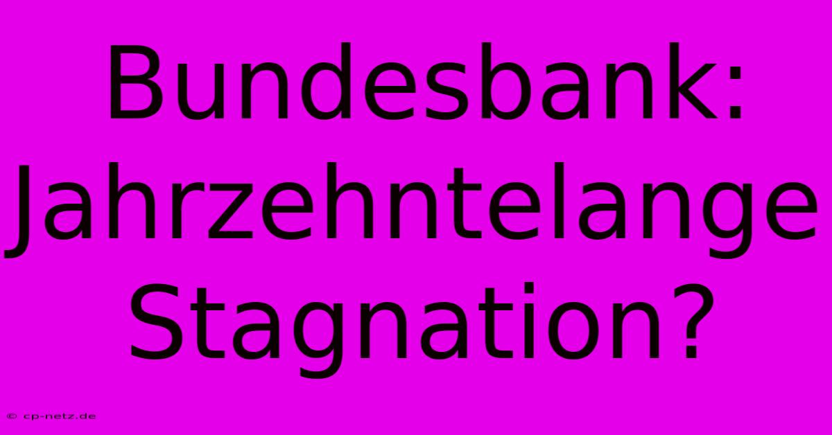 Bundesbank:  Jahrzehntelange Stagnation?