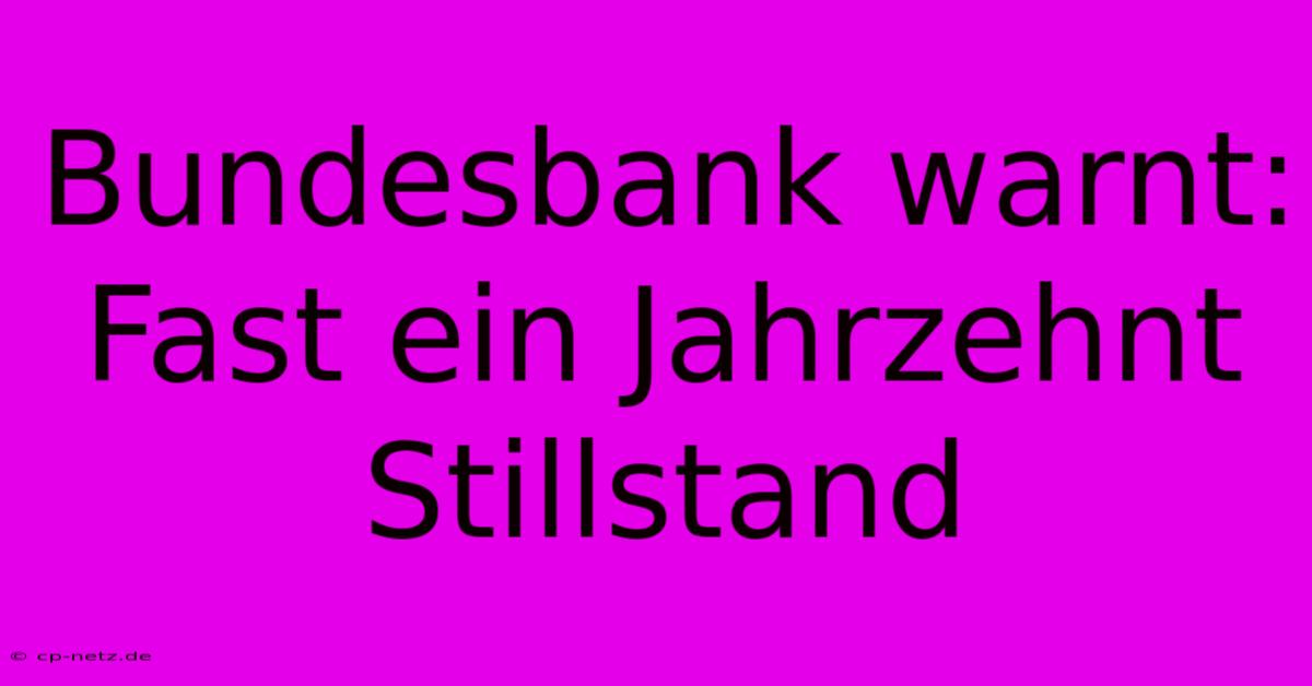 Bundesbank Warnt:  Fast Ein Jahrzehnt Stillstand