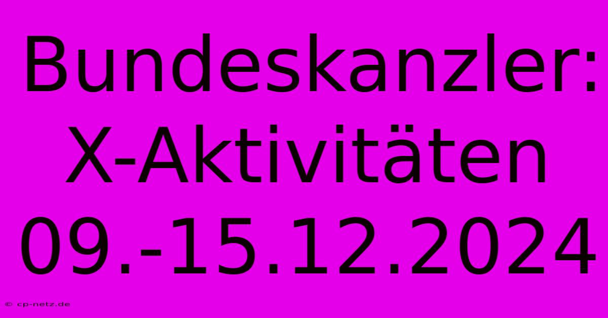 Bundeskanzler: X-Aktivitäten 09.-15.12.2024