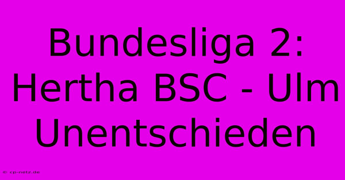 Bundesliga 2: Hertha BSC - Ulm Unentschieden