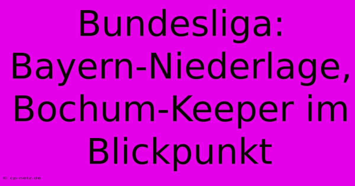 Bundesliga: Bayern-Niederlage, Bochum-Keeper Im Blickpunkt