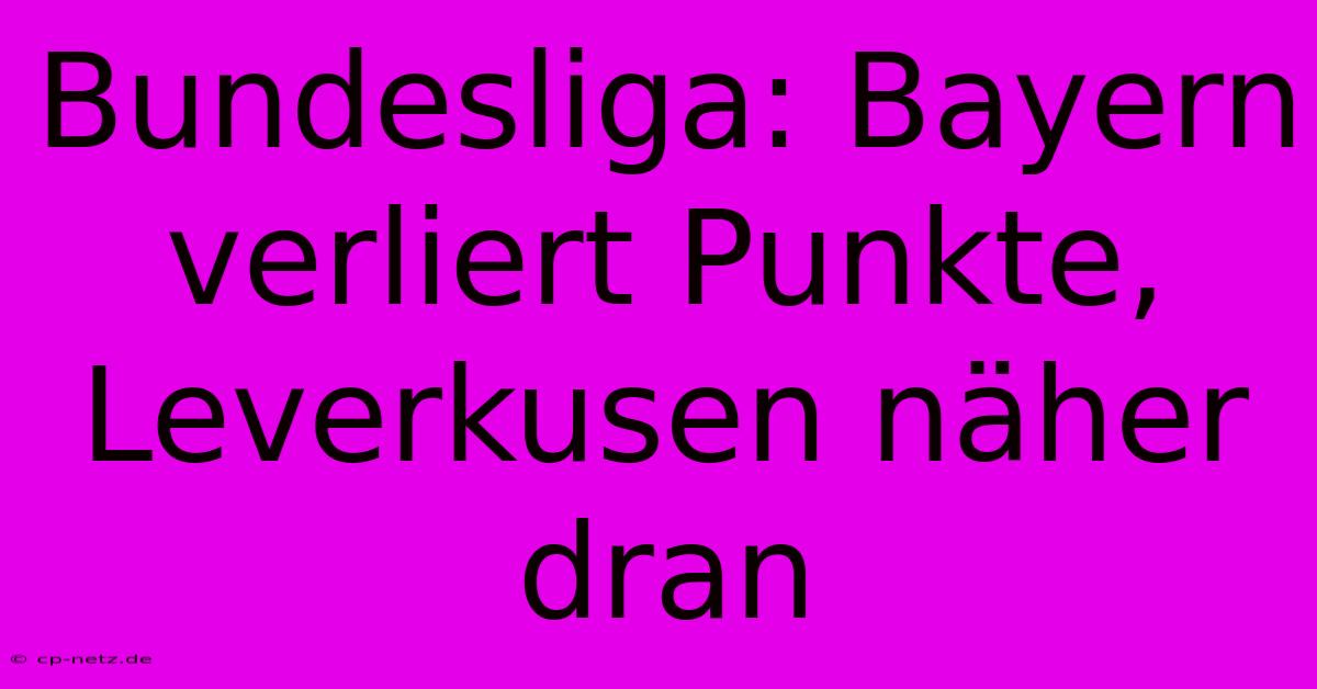 Bundesliga: Bayern Verliert Punkte, Leverkusen Näher Dran