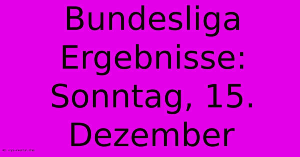 Bundesliga Ergebnisse: Sonntag, 15. Dezember