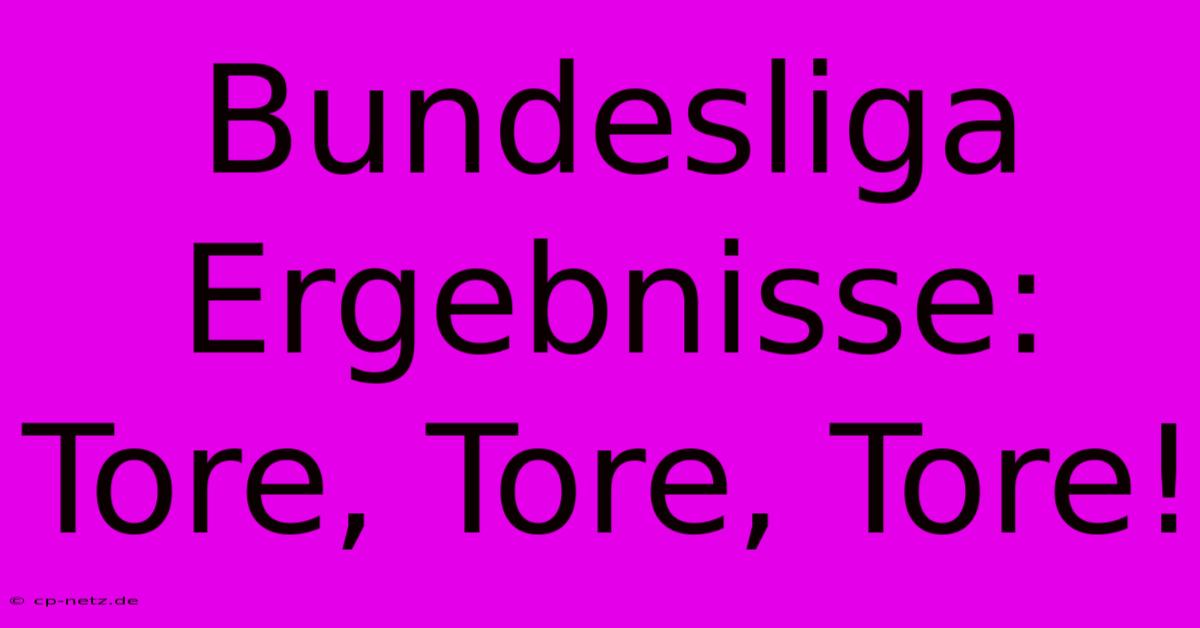 Bundesliga Ergebnisse:  Tore, Tore, Tore!