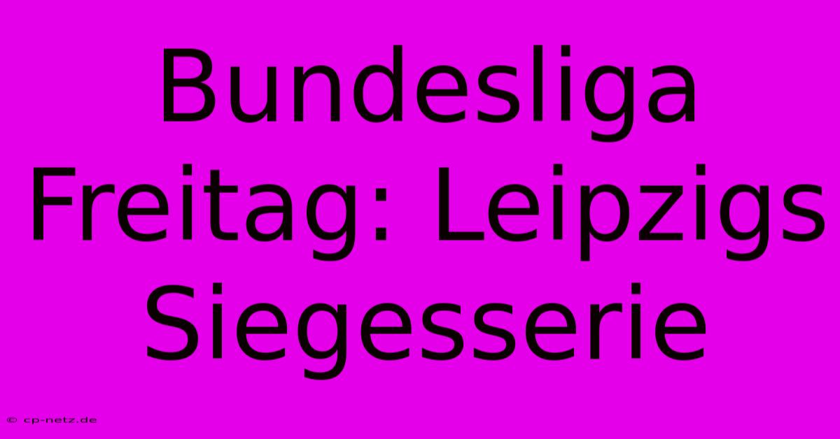 Bundesliga Freitag: Leipzigs Siegesserie