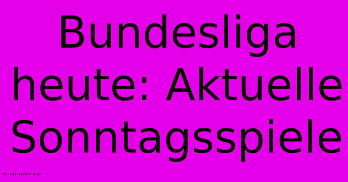 Bundesliga Heute: Aktuelle Sonntagsspiele