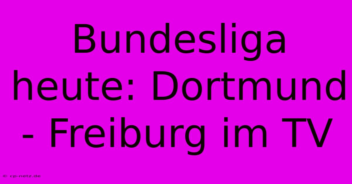 Bundesliga Heute: Dortmund - Freiburg Im TV