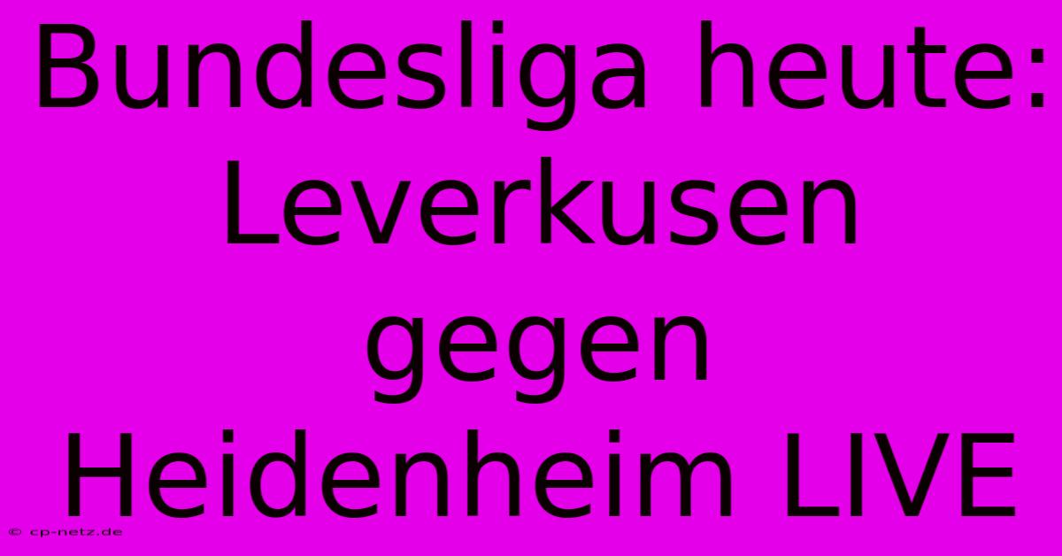 Bundesliga Heute: Leverkusen Gegen Heidenheim LIVE