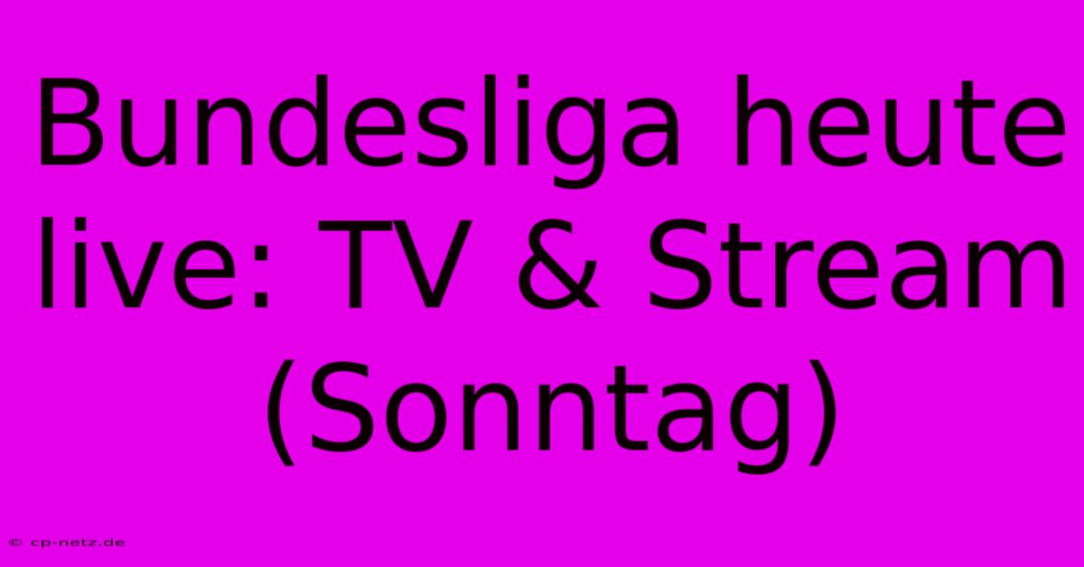 Bundesliga Heute Live: TV & Stream (Sonntag)