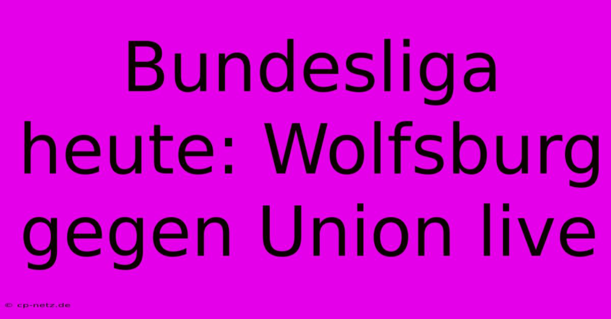 Bundesliga Heute: Wolfsburg Gegen Union Live