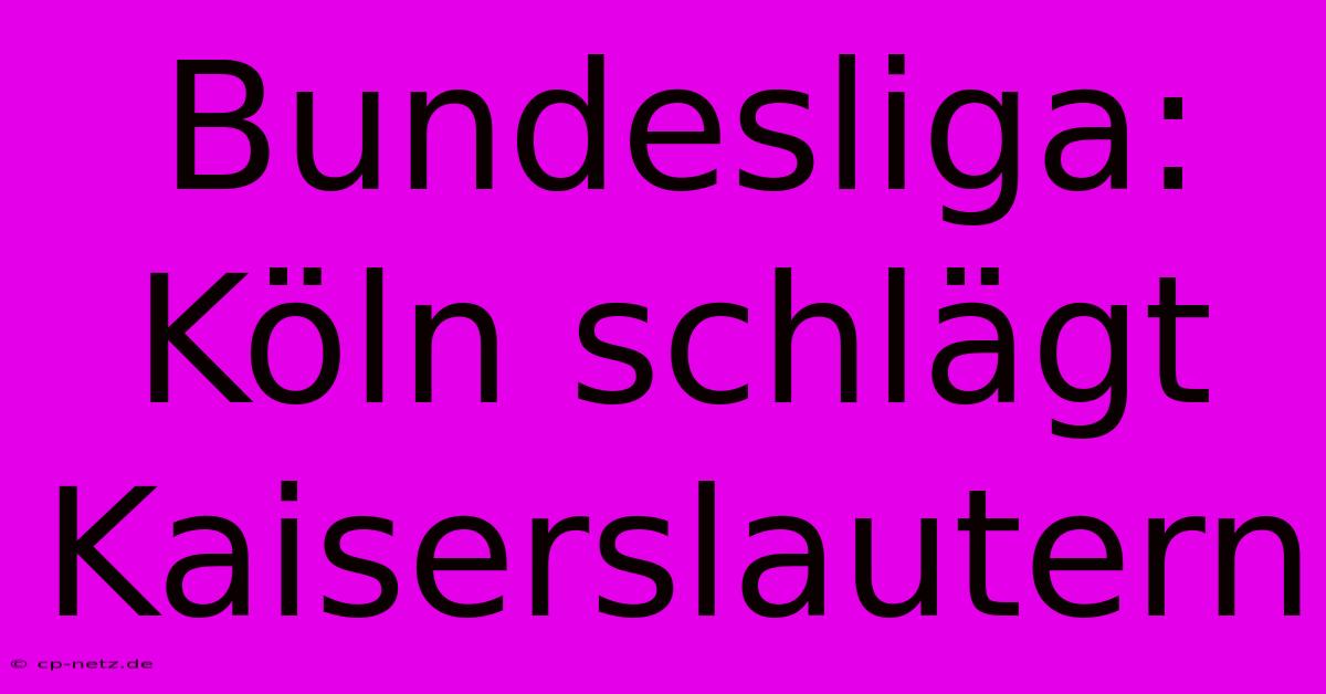 Bundesliga: Köln Schlägt Kaiserslautern