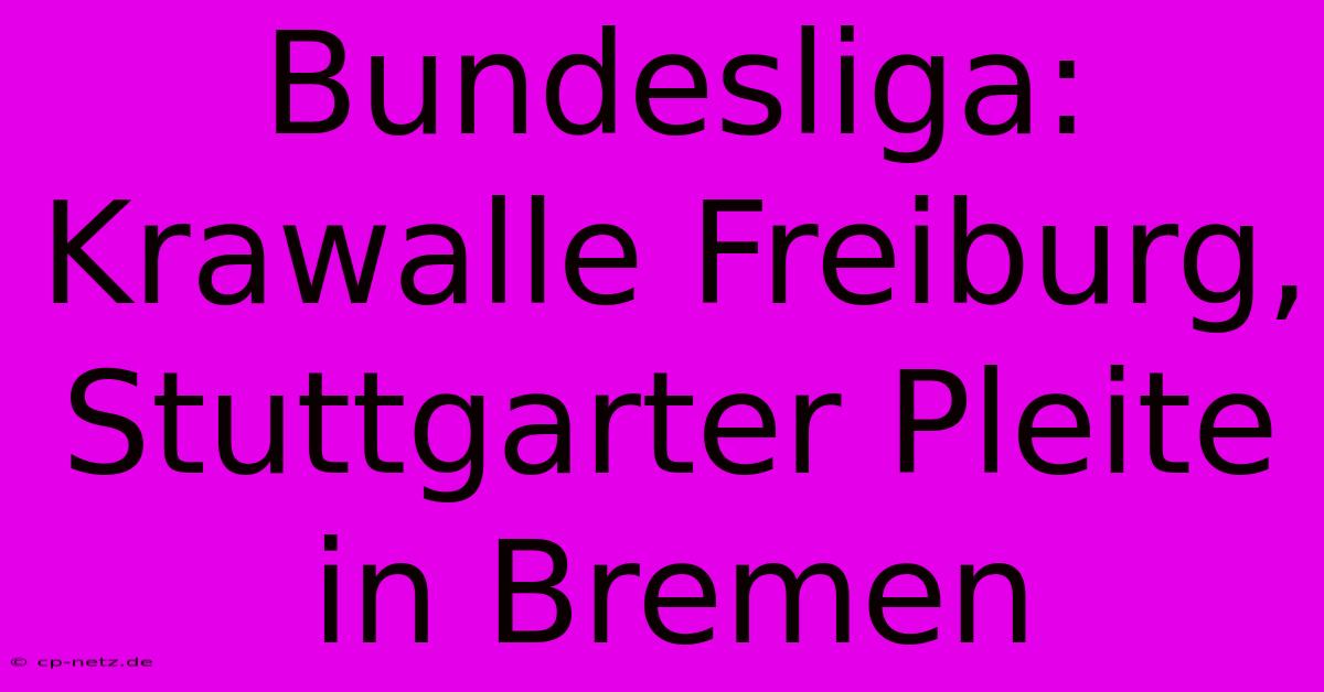 Bundesliga: Krawalle Freiburg, Stuttgarter Pleite In Bremen