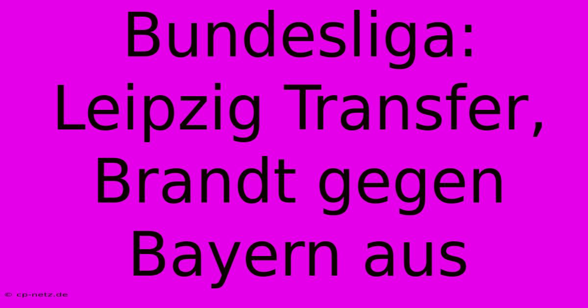 Bundesliga:  Leipzig Transfer, Brandt Gegen Bayern Aus