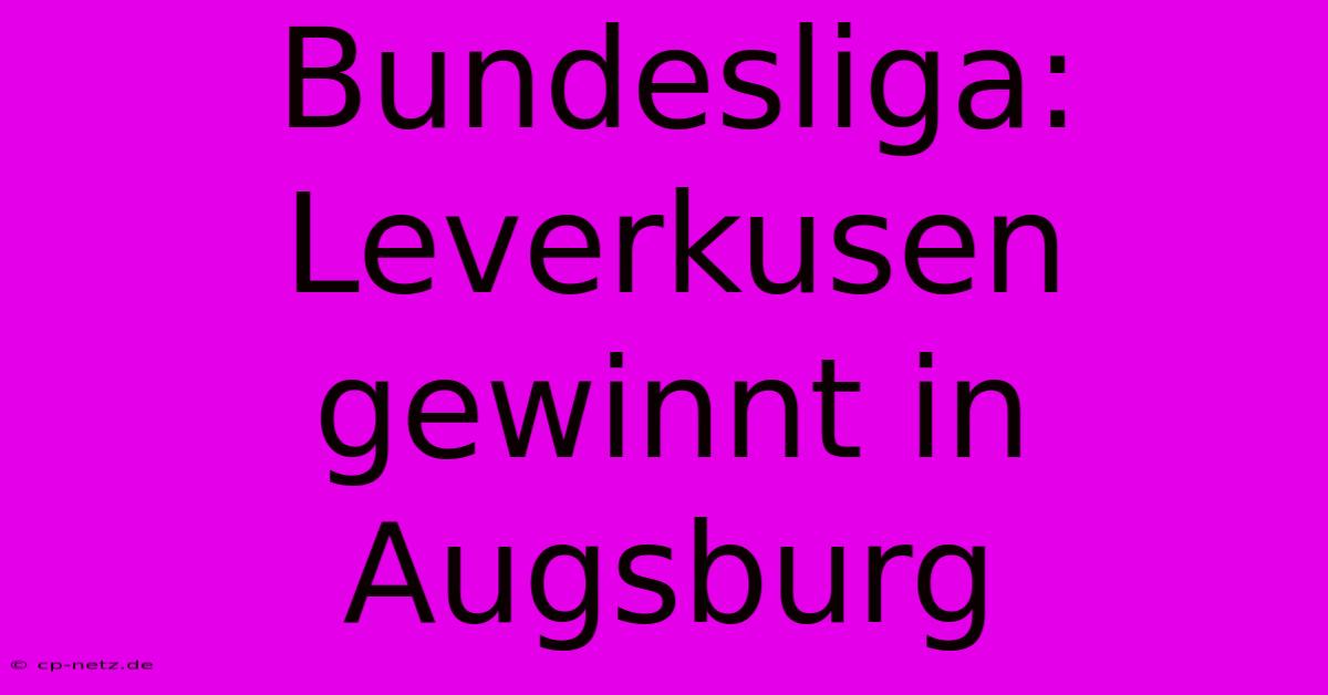 Bundesliga: Leverkusen Gewinnt In Augsburg