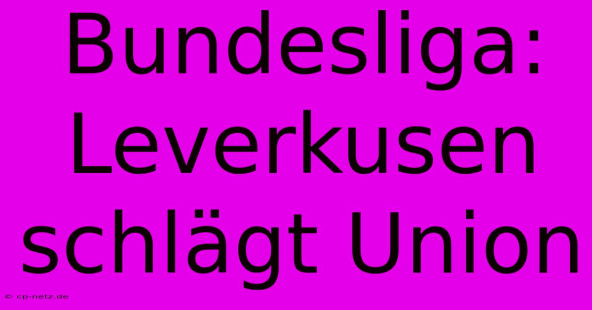 Bundesliga: Leverkusen Schlägt Union