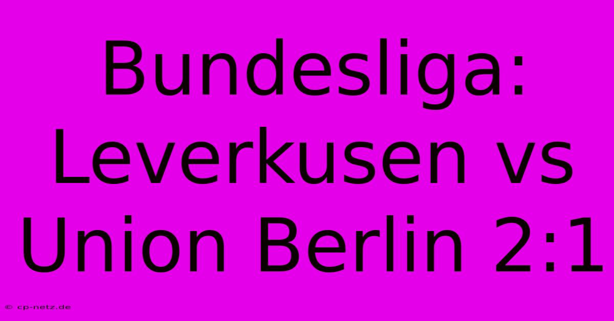 Bundesliga: Leverkusen Vs Union Berlin 2:1