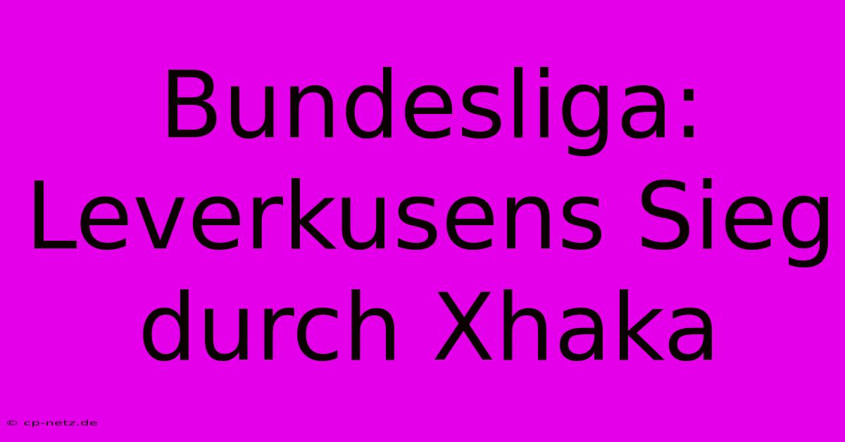 Bundesliga: Leverkusens Sieg Durch Xhaka