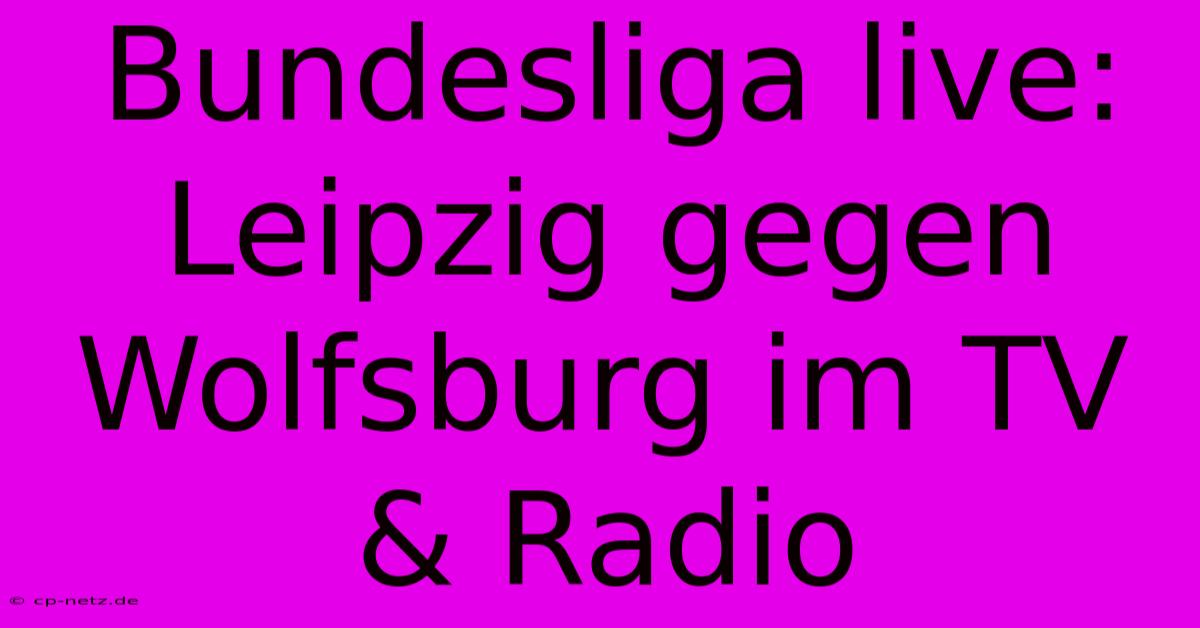 Bundesliga Live: Leipzig Gegen Wolfsburg Im TV & Radio