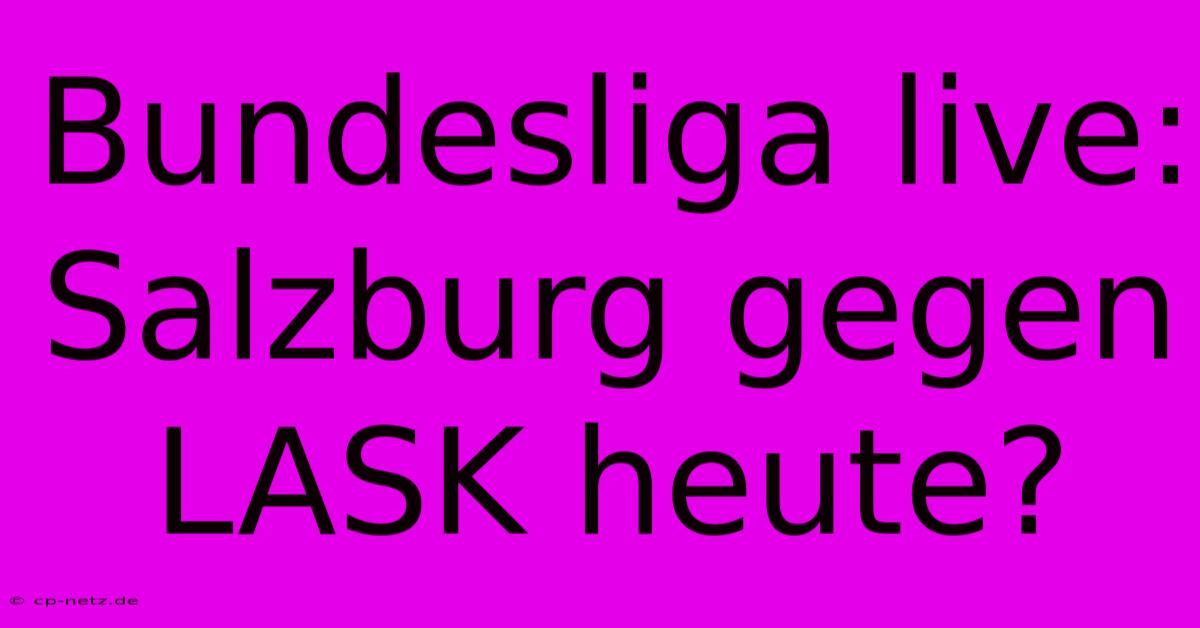 Bundesliga Live: Salzburg Gegen LASK Heute?