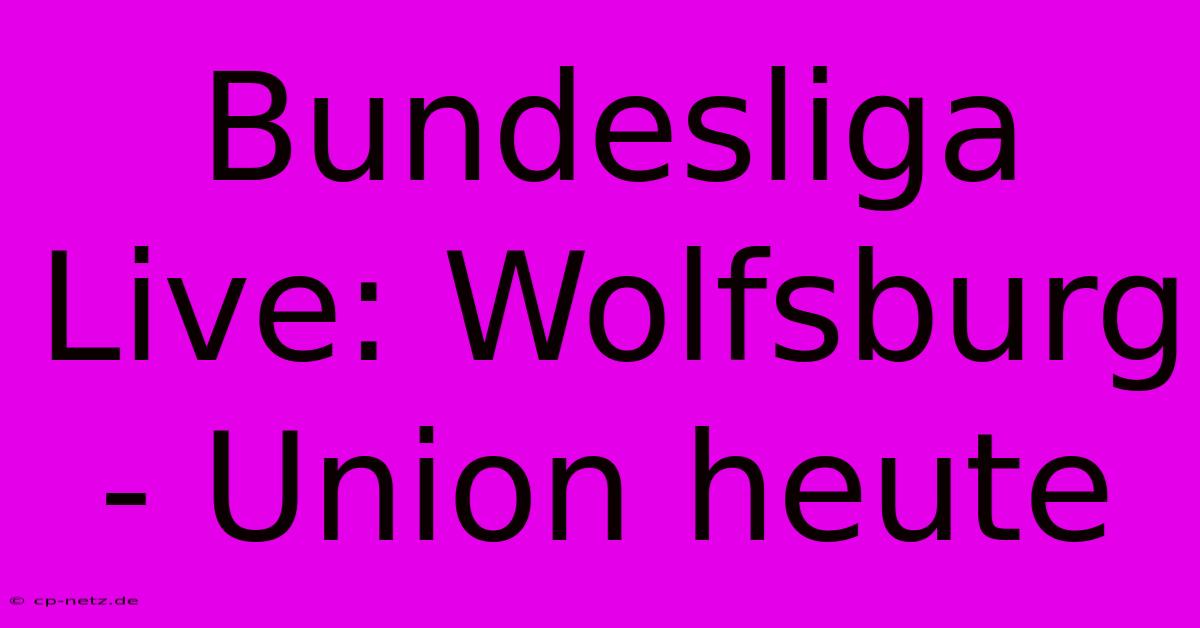 Bundesliga Live: Wolfsburg - Union Heute